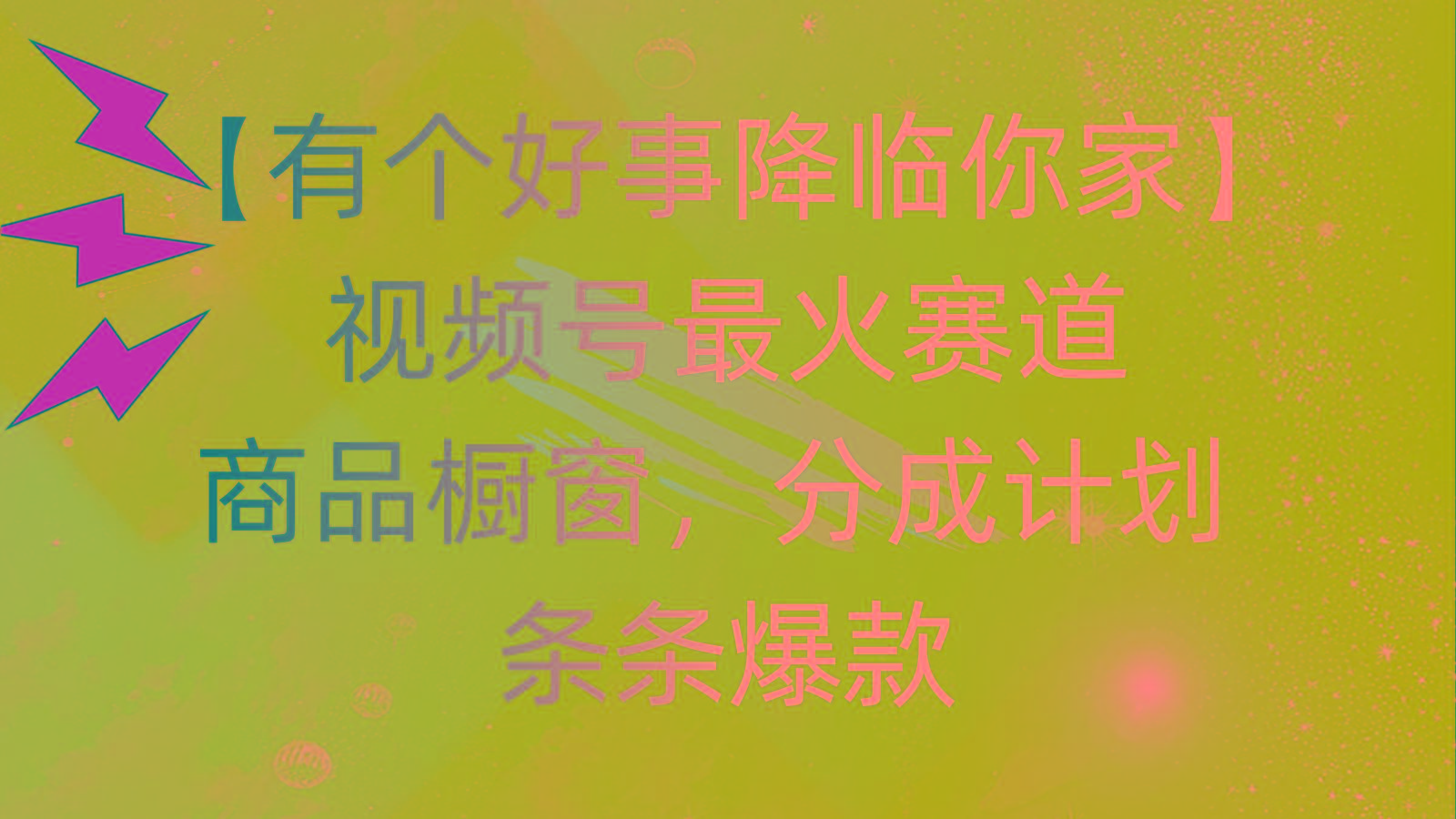 有个好事 降临你家：视频号最火赛道，商品橱窗，分成计划 条条爆款，每...-数码之翼