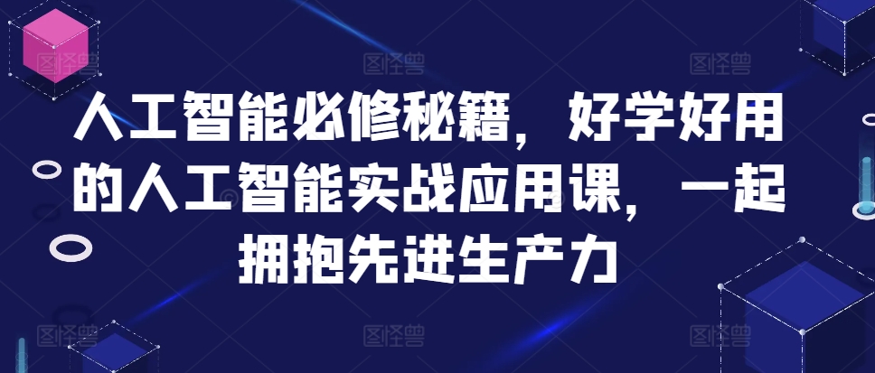 人工智能必修秘籍,好学好用的人工智能实战应用课,一起拥抱先进生产力-数码之翼