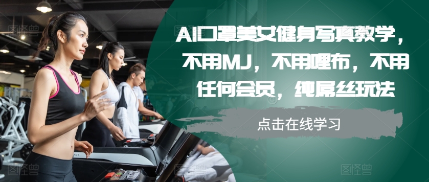 AI口罩美女健身写真教学,不用MJ,不用哩布,不用任何会员,纯屌丝玩法-数码之翼
