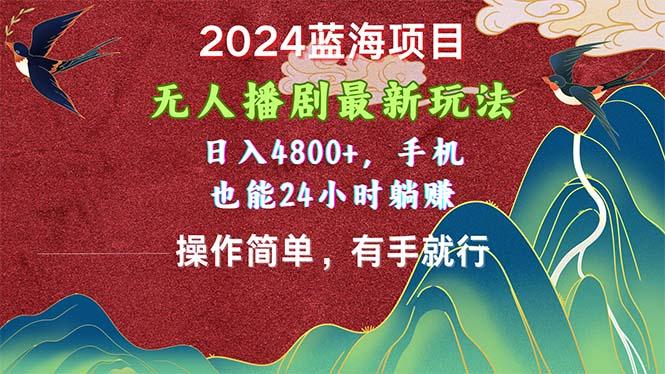 2024蓝海项目，无人播剧最新玩法，日入4800+，手机也能操作简单有手就行-数码之翼
