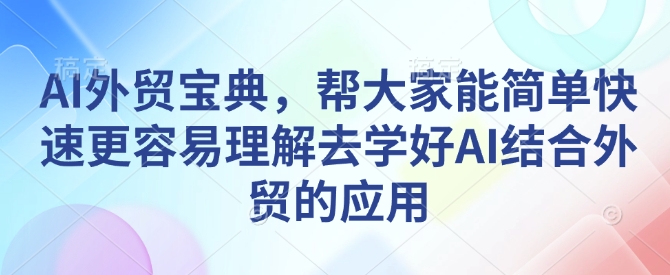 AI外贸宝典，帮大家能简单快速更容易理解去学好AI结合外贸的应用-数码之翼