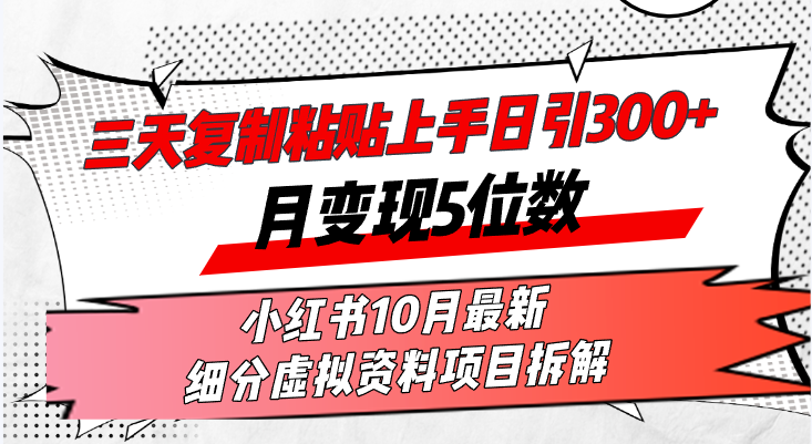 三天复制粘贴上手日引300+月变现5位数小红书10月最新 细分虚拟资料项目…-数码之翼