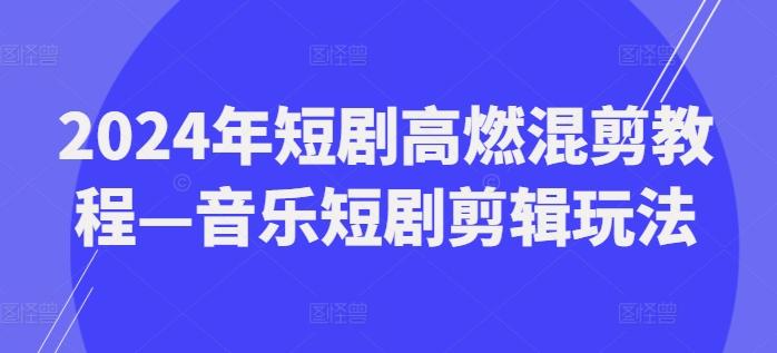 2024年短剧高燃混剪教程—音乐短剧剪辑玩法-数码之翼