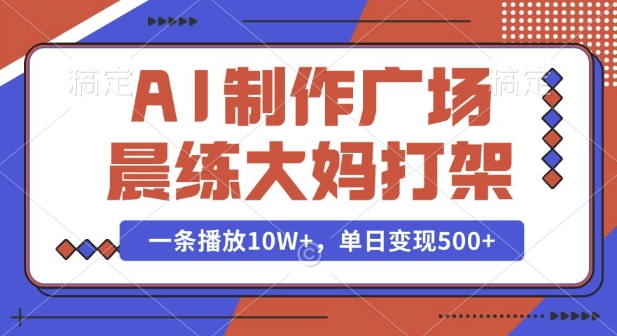 AI制作广场晨练大妈打架，一条播放10W+，单日变现多张【揭秘】-数码之翼