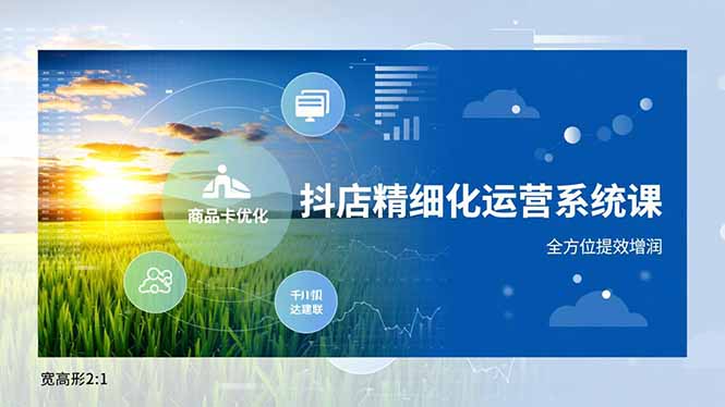 抖店精细化运营系统课，商品卡优化、达人建联、千川投放，全方位提效增润-数码之翼