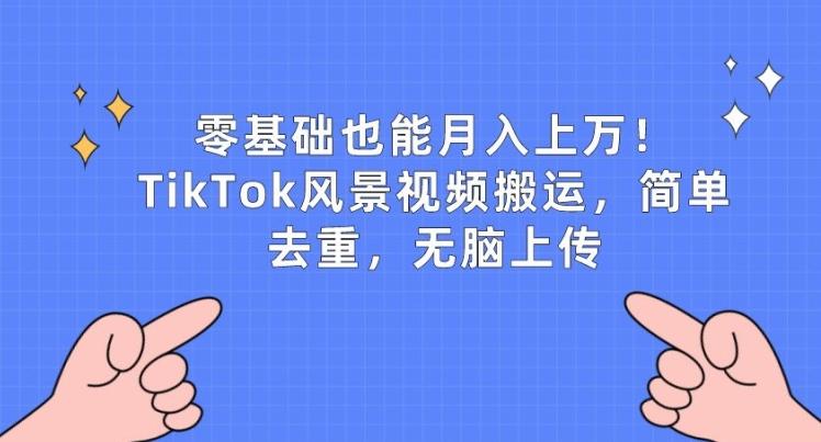 零基础也能月入上w，TikTok风景视频搬运，简单去重，无脑上传【揭秘】-数码之翼