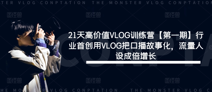 21天高价值VLOG训练营【第一期】行业首创用VLOG把口播故事化，流量人设成倍增长-数码之翼