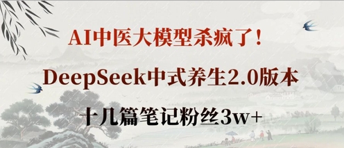 AI中医大模型杀疯了！DeepSeek中式养生2.0版本，十几篇笔记粉丝3w+-数码之翼