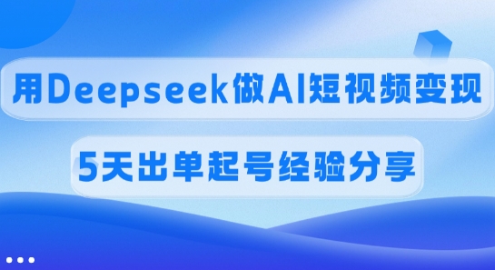 佣金45%，用Deepseek做AI短视频变现，5天出单起号经验分享-数码之翼