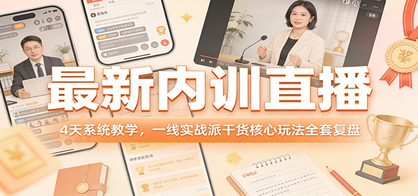 最新内训直播,4天系统教学,一线实战派干货核心玩法全套复盘-数码之翼