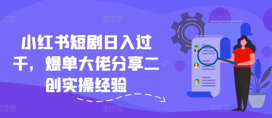 小红书短剧日入过千，爆单大佬分享二创实操经验-数码之翼