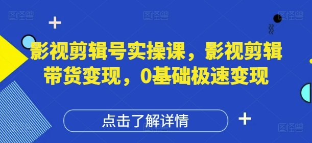 影视剪辑号实操课，影视剪辑带货变现，0基础极速变现-数码之翼