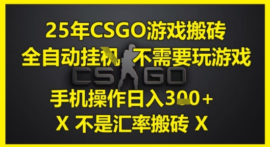 25年CSGO游戏搬砖，全自动运行，不需要玩游戏，手机操作日入3张(不是汇率搬砖)【揭秘】-数码之翼