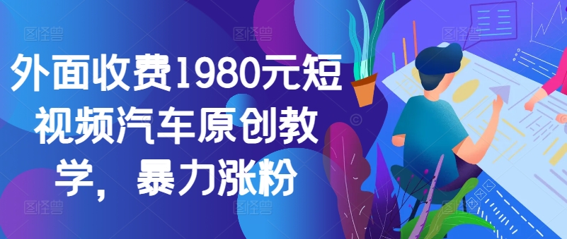 外面收费1980元短视频汽车原创教学，暴力涨粉-数码之翼