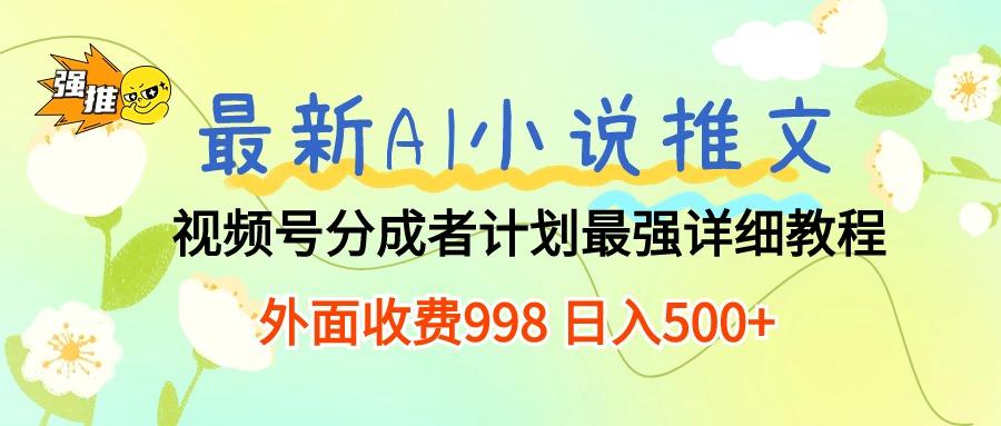 最新AI小说推文视频号分成计划 最强详细教程 日入500+-数码之翼