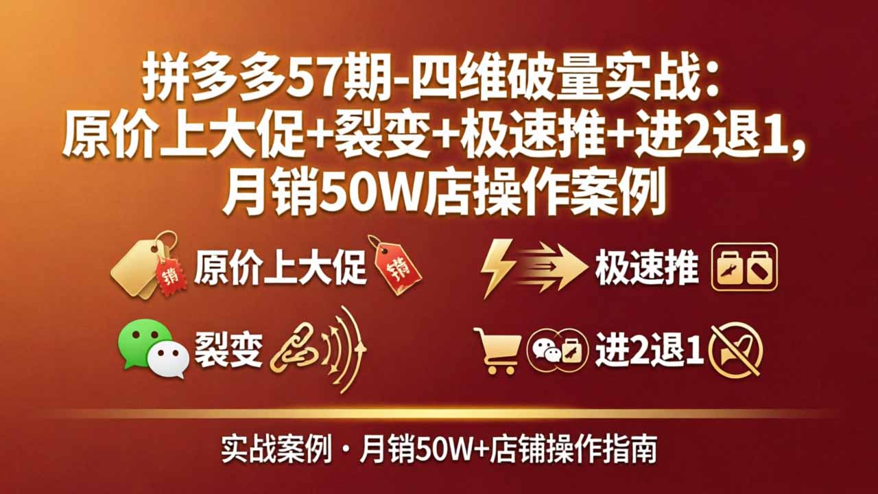 拼多多57期-四维破量实战：原价上大促+裂变+极速推+进2退1，月销50W店操作案例-数码之翼
