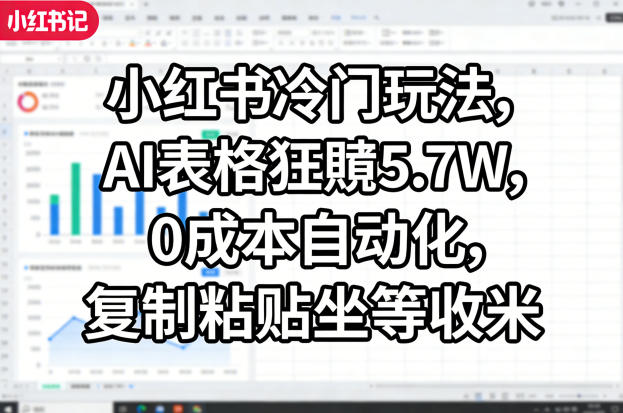 小红书冷门玩法,AI表格狂賺5.7W,0成本自动化,复制粘贴坐等收米-数码之翼