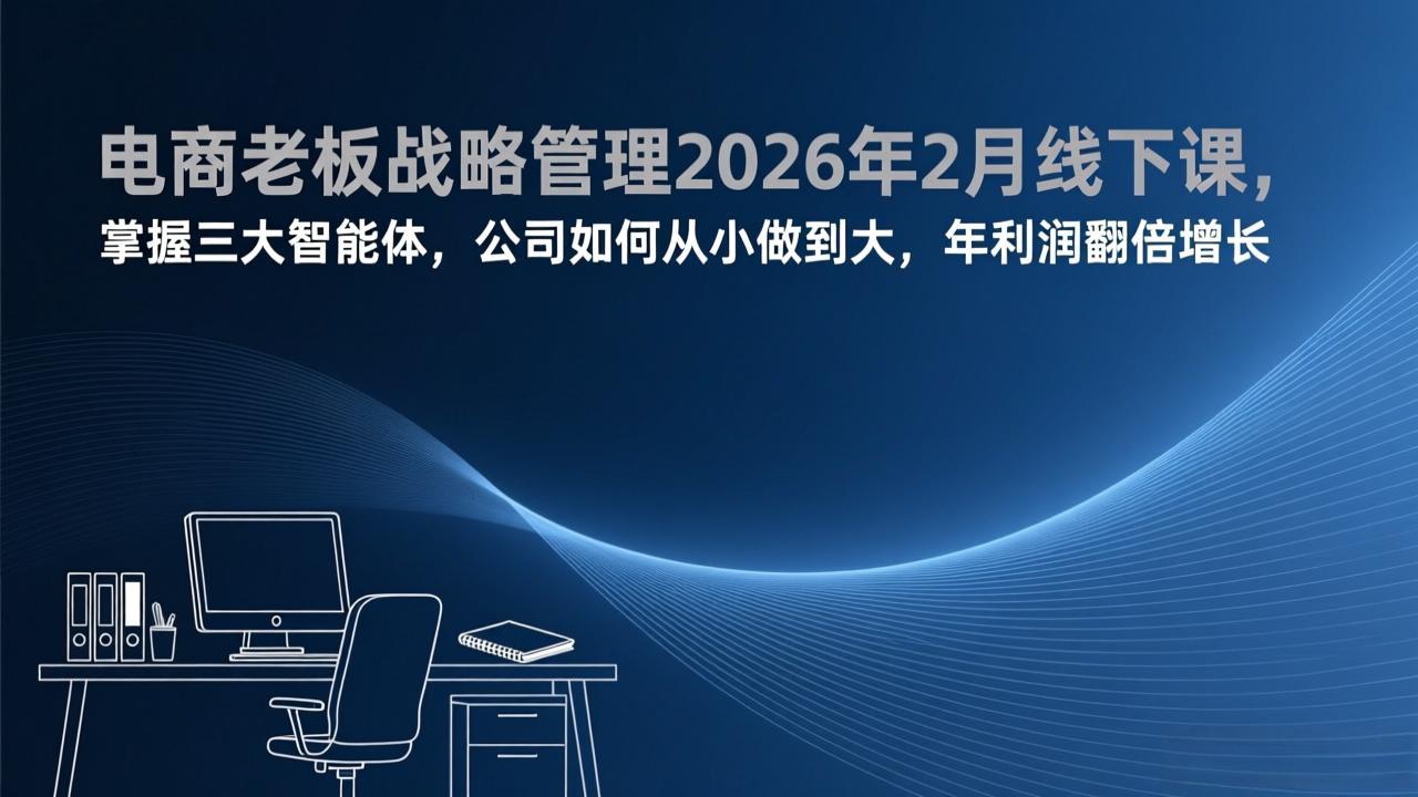 电商老板战略管理2026年2月线下课，掌握三大智能体，公司如何从小做到大，年利润翻倍增长-数码之翼
