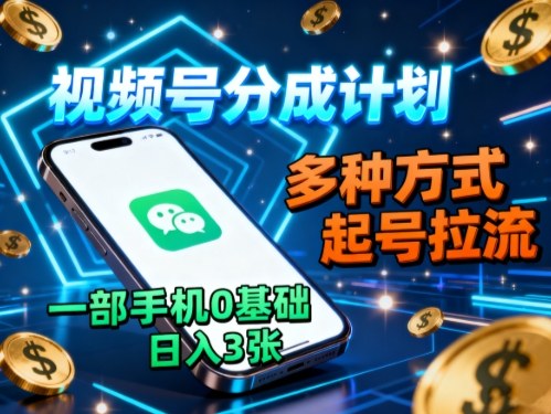 视频号分成计划，多种方式起号拉流，一部手机0基础日入3张-数码之翼