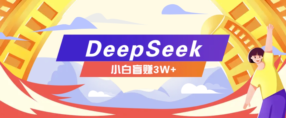 利用热门DeepSeek赚钱项目,多种变现方式小白也能盲赚3W+,就是用这个方法-数码之翼