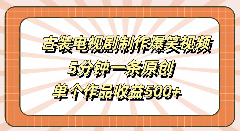 古装电视剧制作爆笑视频，5分钟一条原创，单个作品收益500+【揭秘】-数码之翼
