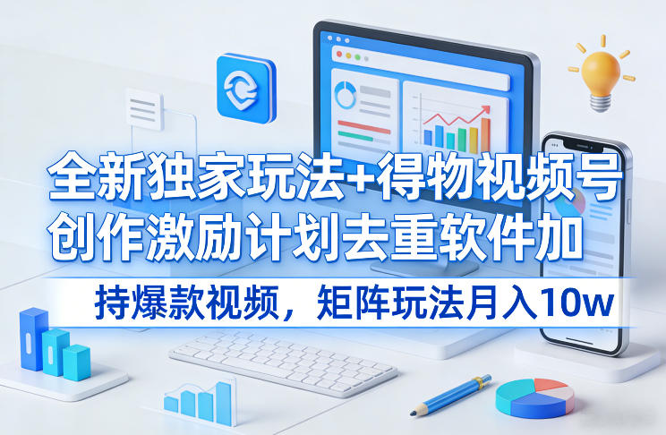 全新独家玩法+得物视频号创作激励计划去重软件加持爆款视频，矩阵玩法月入10w+【揭秘】-数码之翼