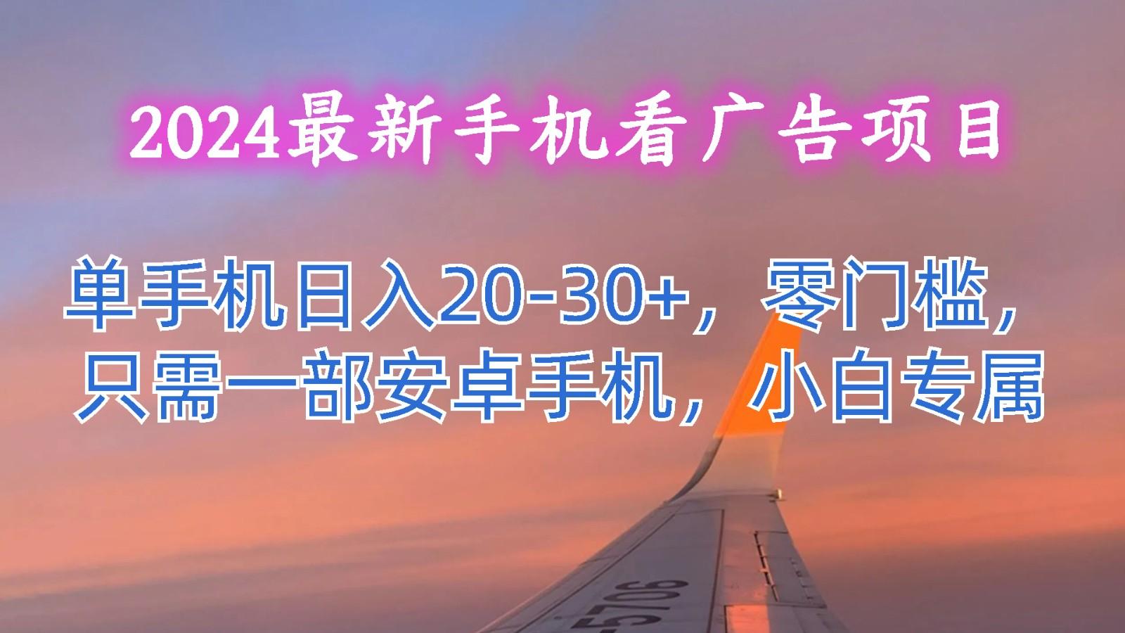 2024最新手机看广告项目，单手机日入20-30+，零门槛，只需一部安卓手机，小白专属-数码之翼