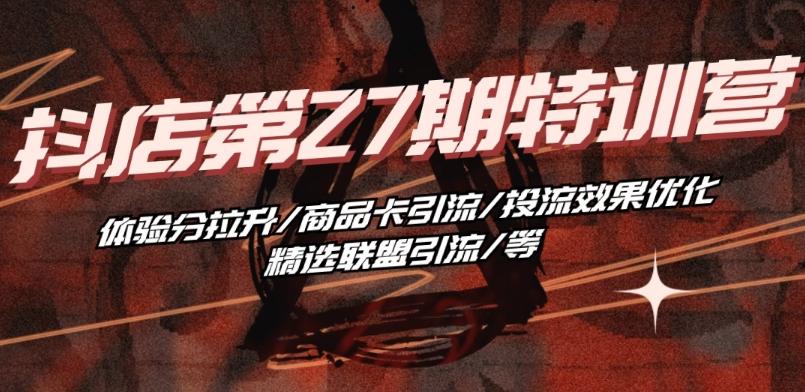 抖音小店·第27期特训营 体验分拉升/商品卡引流/投流效果优化/精选联盟引流/等-数码之翼
