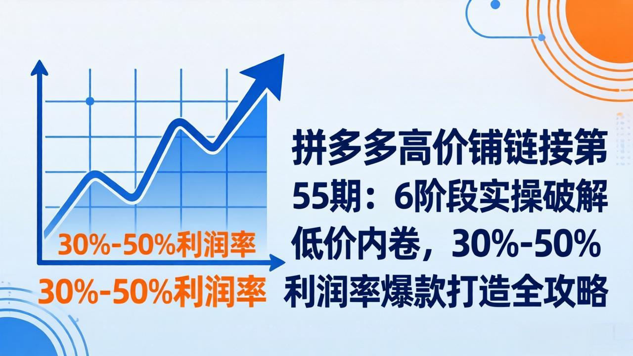 拼多多高价铺链接第55期:6阶段实操破解低价内卷,30%-50%利润率爆款打造全攻略-数码之翼