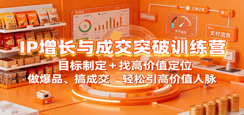 IP增长与成交突破训练营:目标制定+找高价值定位,做爆品、搞成交,轻松引高价值人脉-数码之翼
