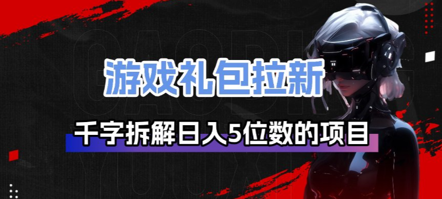 游戏礼包拉新_千字拆解日入5位数的项目逻辑-数码之翼