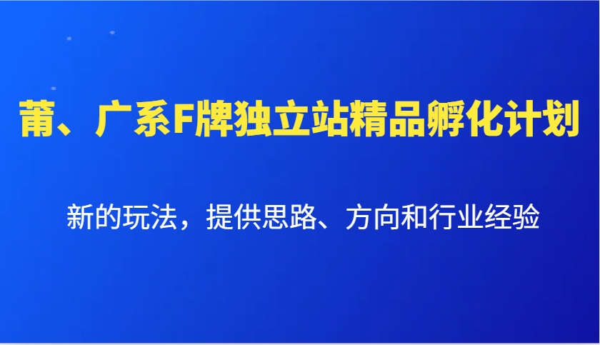 莆、广系F牌独立站精品孵化计划，新的玩法，提供思路、方向和行业经验-数码之翼
