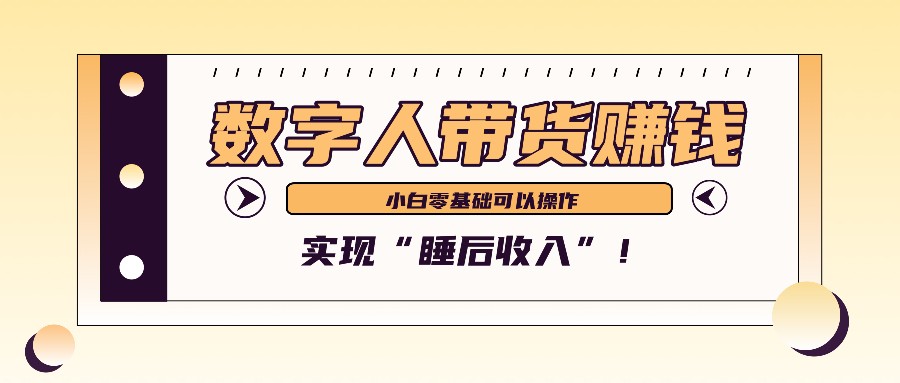 数字人带货2个月赚了6万多，做短视频带货，新手一样可以实现“睡后收入”！-数码之翼