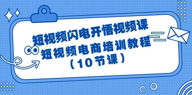 (9682期)短视频-闪电开悟视频课:短视频电商培训教程(10节课)-数码之翼