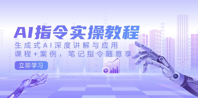 AI指令实操教程，生成式AI深度讲解与应用，课程+案例，笔记指令随意享-数码之翼
