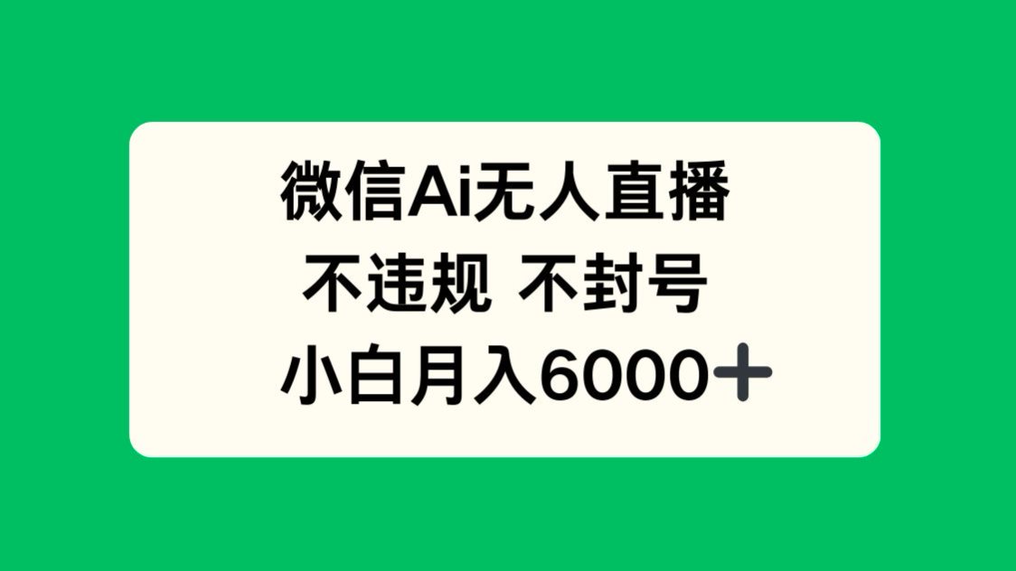 微信AI无人直播，不违规 不封号 ，小白月入6000+-数码之翼
