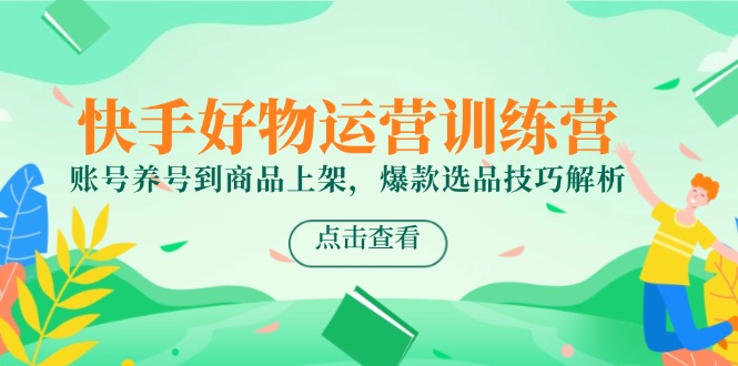 快手好物运营训练营，账号养号到商品上架，爆款选品技巧解析-数码之翼