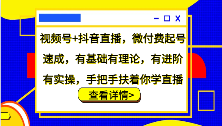 视频号+抖音直播，微付费起号速成，有基础有理论，有进阶有实操，手把手扶着你学直播-数码之翼