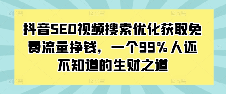 抖音SEO视频搜索优化获取免费流量挣钱，一个99%人还不知道的生财之道-数码之翼