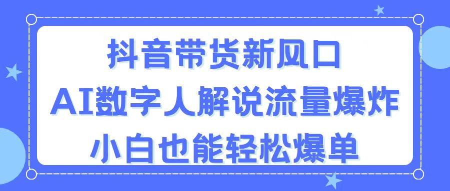 抖音带货新风口，AI数字人解说，流量爆炸，小白也能轻松爆单-数码之翼