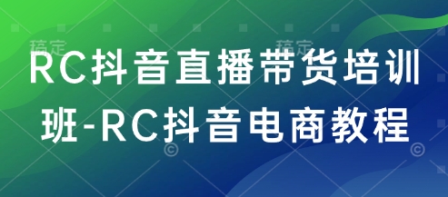 RC抖音直播带货培训班-RC抖音电商教程-数码之翼