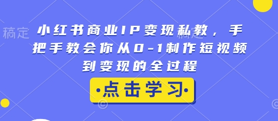 小红书商业IP变现私教，手把手教会你从0-1制作短视频到变现的全过程-数码之翼