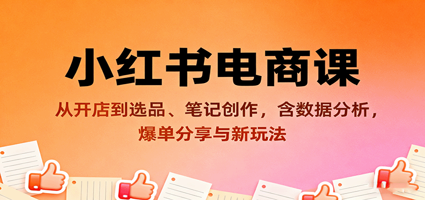 小红书电商课：从开店到选品、笔记创作，含数据分析，爆单分享与新玩法-数码之翼