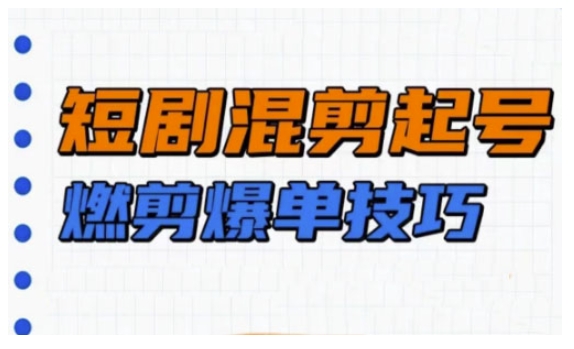 短剧实操教学，短剧混剪起号燃剪爆单技巧-数码之翼