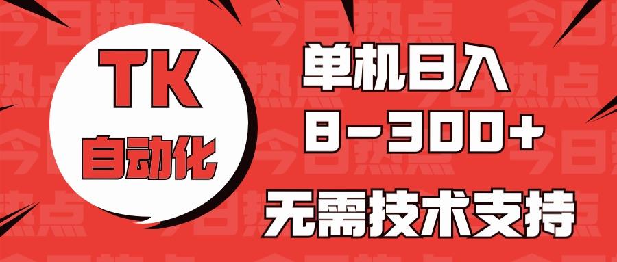 海外手机版TK自动化，单机收益8~300+，无需技术支持，新手小白均可操作-数码之翼