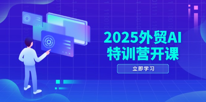 2025外贸AI特训营开课：涵盖品牌选品/AI建站/主动/被动获客/社媒开发/等等-数码之翼