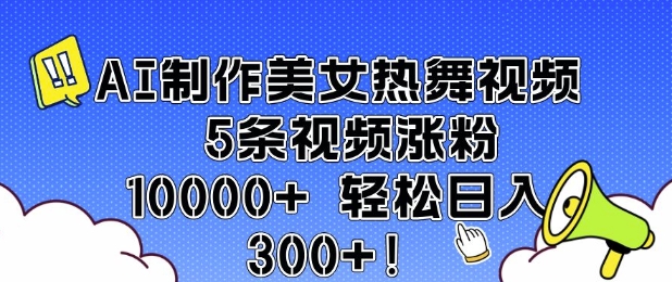 AI制作美女热舞视频 5条视频涨粉10000+ 轻松日入3张-数码之翼