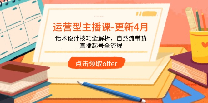 运营型主播课-更新4月，话术设计技巧全解析，自然流带货，直播起号全流程-数码之翼