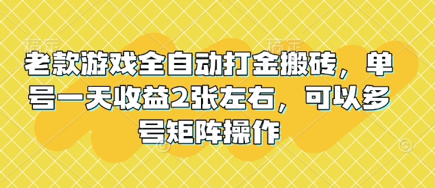 老款游戏全自动打金搬砖，单号一天收益2张左右，可以多号矩阵操作【揭秘】-数码之翼