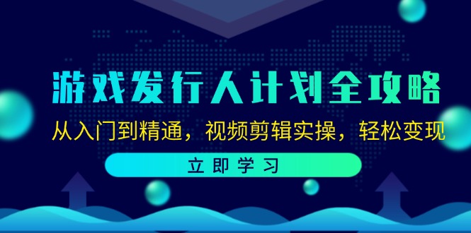 游戏发行人计划全攻略：从入门到精通，视频剪辑实操，轻松变现-数码之翼